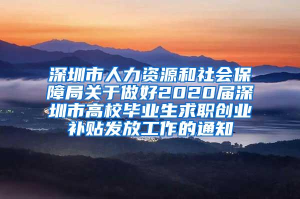 深圳市人力资源和社会保障局关于做好2020届深圳市高校毕业生求职创业补贴发放工作的通知