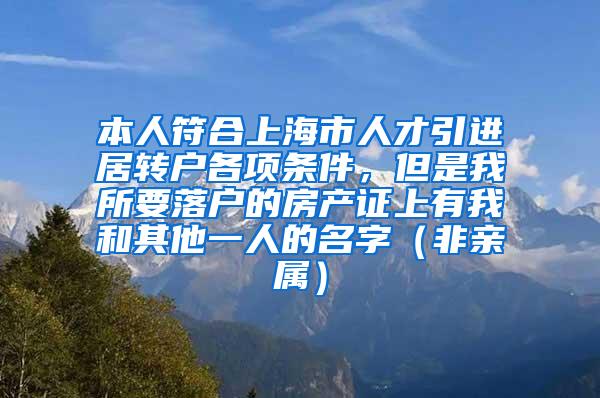 本人符合上海市人才引进居转户各项条件，但是我所要落户的房产证上有我和其他一人的名字（非亲属）