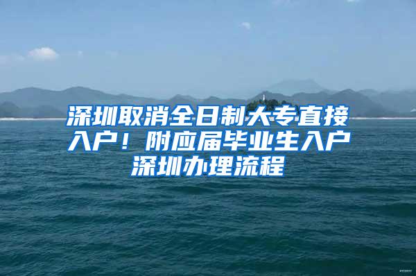 深圳取消全日制大专直接入户！附应届毕业生入户深圳办理流程