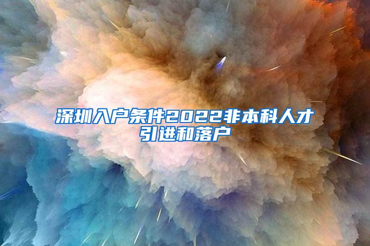 深圳入户条件2022非本科人才引进和落户