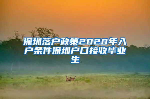 深圳落户政策2020年入户条件深圳户口接收毕业生