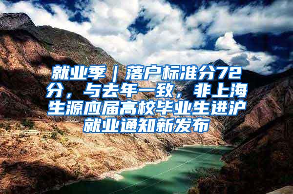 就业季｜落户标准分72分，与去年一致，非上海生源应届高校毕业生进沪就业通知新发布