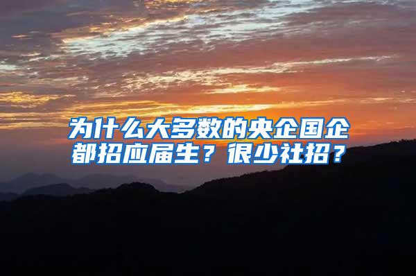 为什么大多数的央企国企都招应届生？很少社招？