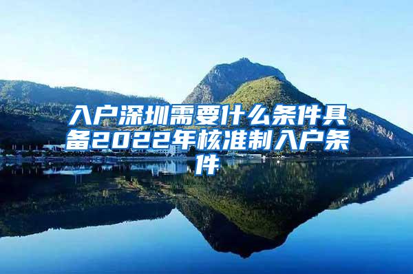 入户深圳需要什么条件具备2022年核准制入户条件