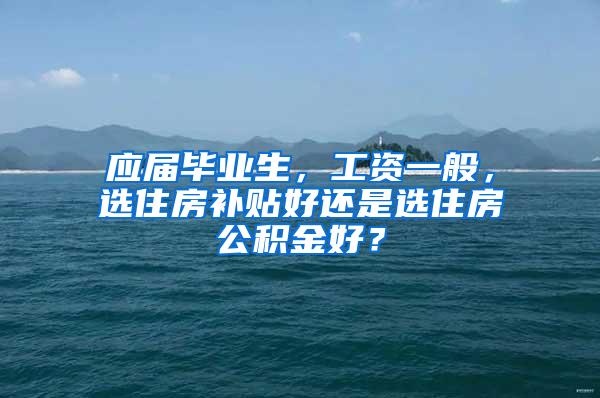 应届毕业生，工资一般，选住房补贴好还是选住房公积金好？