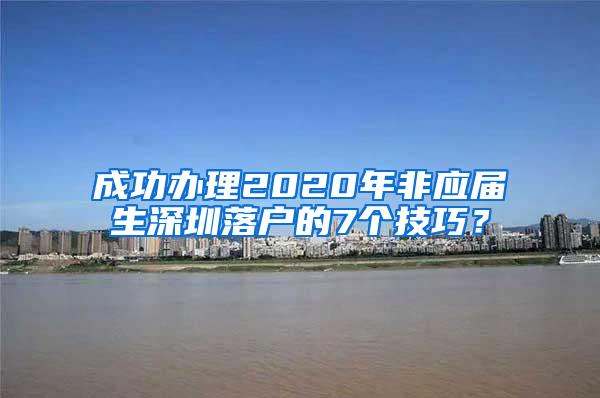 成功办理2020年非应届生深圳落户的7个技巧？