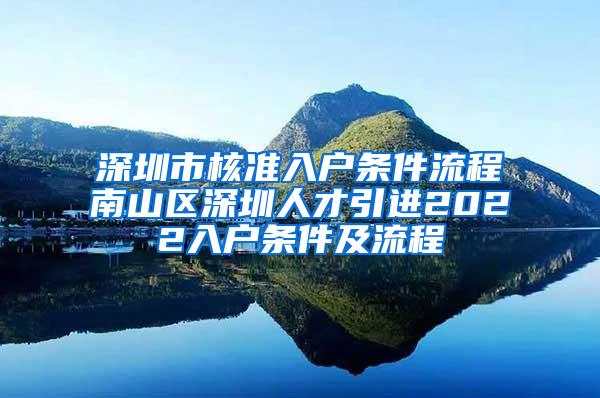 深圳市核准入户条件流程南山区深圳人才引进2022入户条件及流程