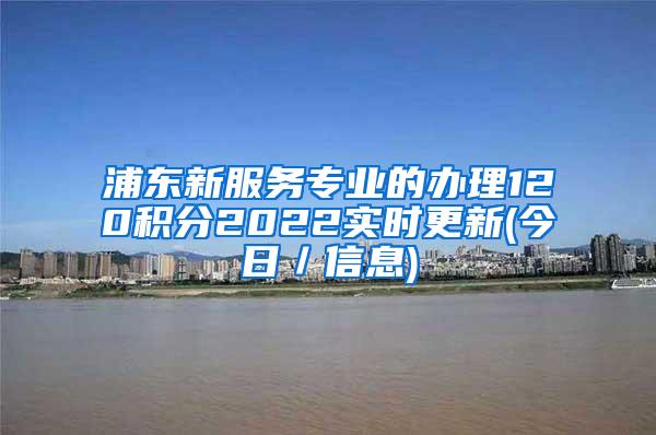 浦东新服务专业的办理120积分2022实时更新(今日／信息)