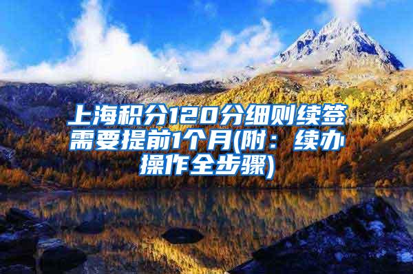 上海积分120分细则续签需要提前1个月(附：续办操作全步骤)