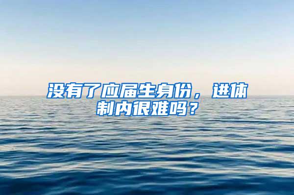 没有了应届生身份，进体制内很难吗？