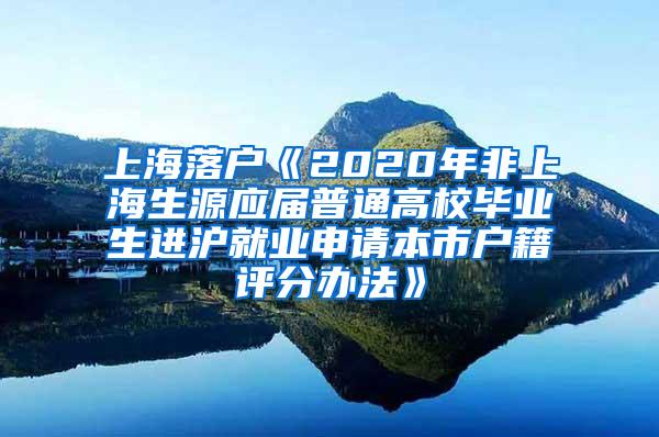 上海落户《2020年非上海生源应届普通高校毕业生进沪就业申请本市户籍评分办法》