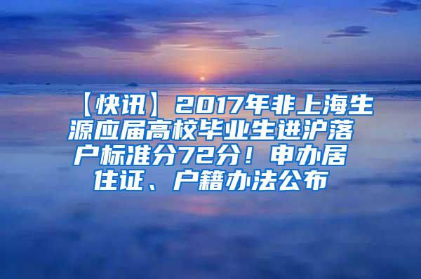 【快讯】2017年非上海生源应届高校毕业生进沪落户标准分72分！申办居住证、户籍办法公布