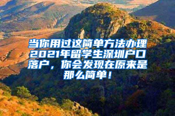 当你用过这简单方法办理2021年留学生深圳户口落户，你会发现在原来是那么简单！