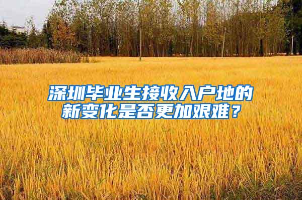 深圳毕业生接收入户地的新变化是否更加艰难？