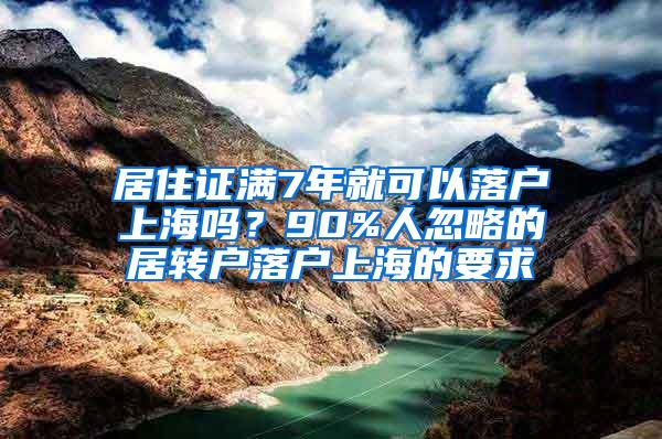 居住证满7年就可以落户上海吗？90%人忽略的居转户落户上海的要求