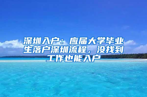 深圳入户：应届大学毕业生落户深圳流程，没找到工作也能入户