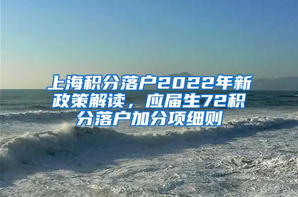 上海积分落户2022年新政策解读，应届生72积分落户加分项细则