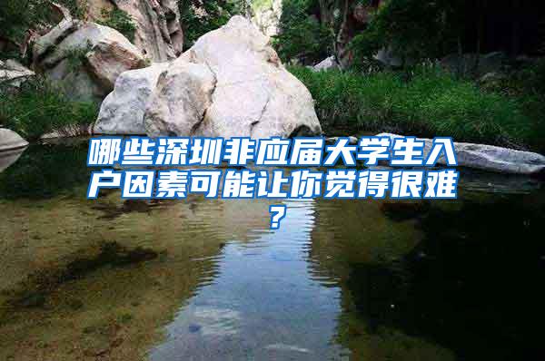 哪些深圳非应届大学生入户因素可能让你觉得很难？