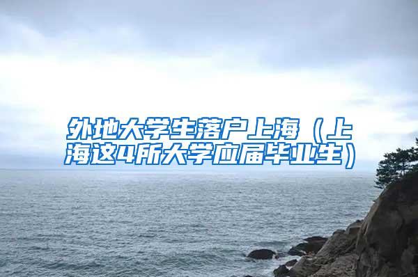 外地大学生落户上海（上海这4所大学应届毕业生）