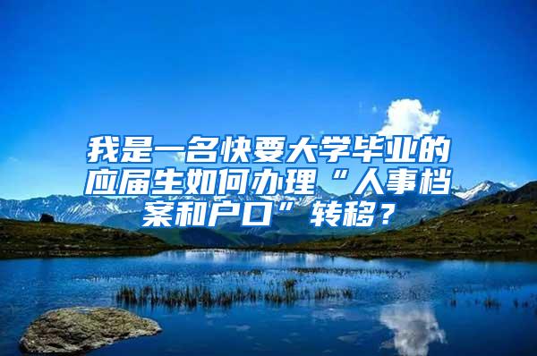 我是一名快要大学毕业的应届生如何办理“人事档案和户口”转移？