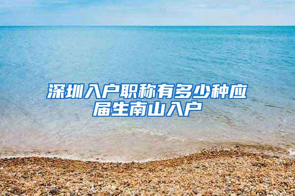 深圳入户职称有多少种应届生南山入户