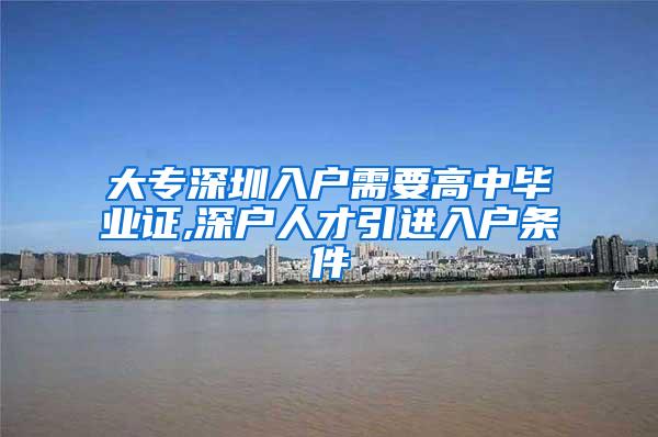 大专深圳入户需要高中毕业证,深户人才引进入户条件