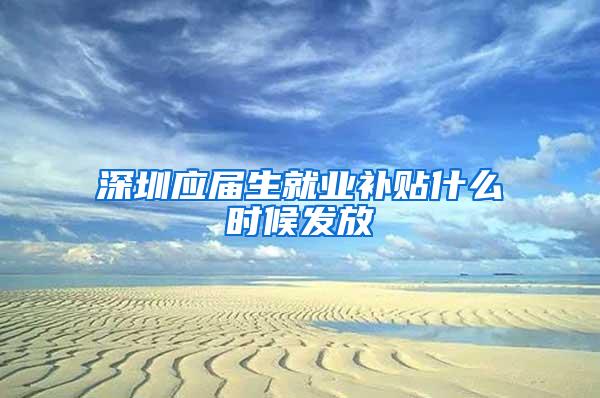 深圳应届生就业补贴什么时候发放