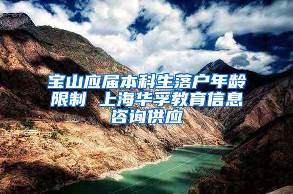 宝山应届本科生落户年龄限制 上海华孚教育信息咨询供应