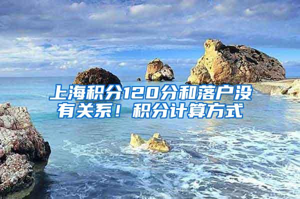 上海积分120分和落户没有关系！积分计算方式