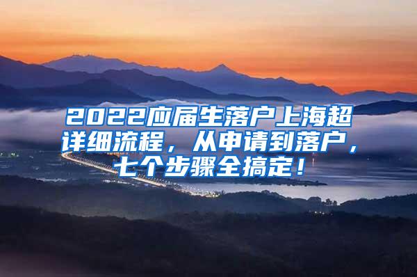 2022应届生落户上海超详细流程，从申请到落户，七个步骤全搞定！