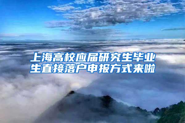 上海高校应届研究生毕业生直接落户申报方式来啦