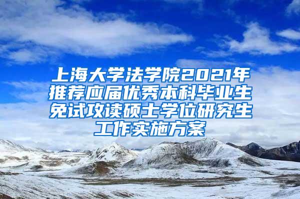 上海大学法学院2021年推荐应届优秀本科毕业生免试攻读硕士学位研究生工作实施方案