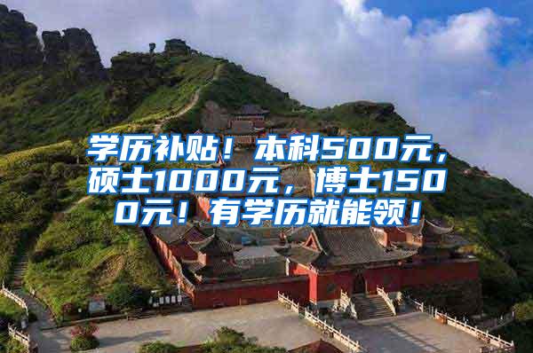 学历补贴！本科500元，硕士1000元，博士1500元！有学历就能领！