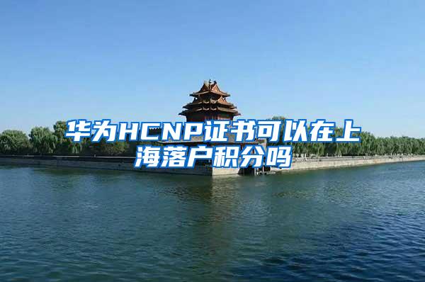 华为HCNP证书可以在上海落户积分吗