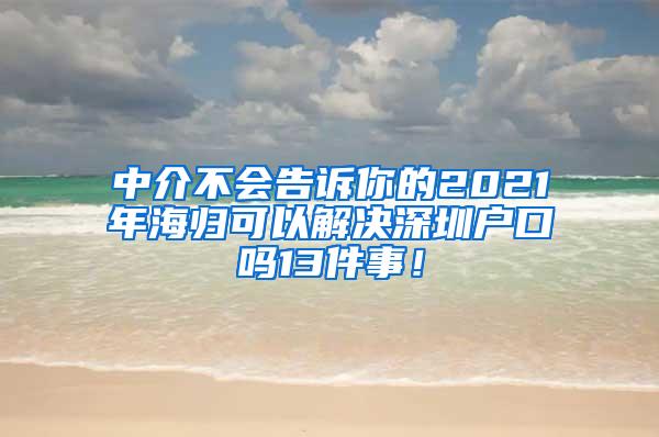 中介不会告诉你的2021年海归可以解决深圳户口吗13件事！