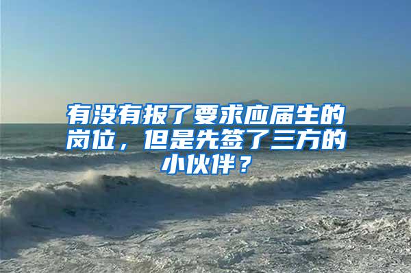 有没有报了要求应届生的岗位，但是先签了三方的小伙伴？