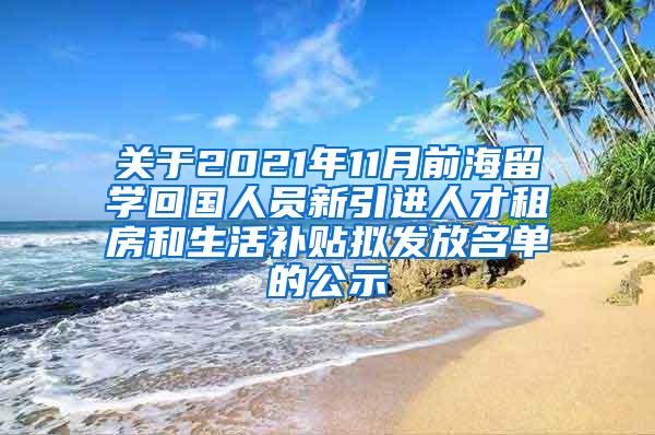 关于2021年11月前海留学回国人员新引进人才租房和生活补贴拟发放名单的公示