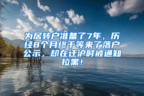 为居转户准备了7年，历经8个月终于等来了落户公示，却在迁沪时被通知拉黑！