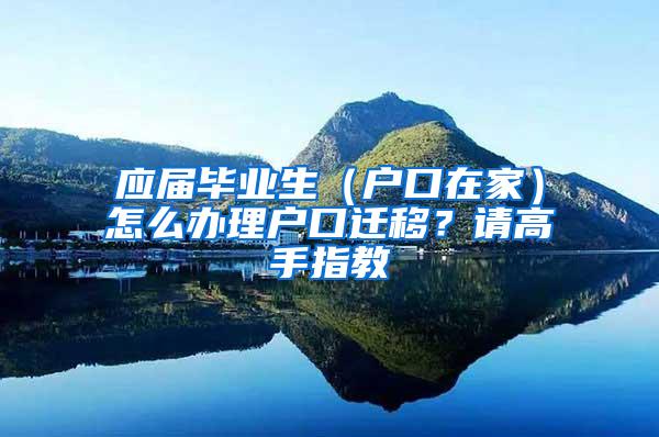 应届毕业生（户口在家）怎么办理户口迁移？请高手指教