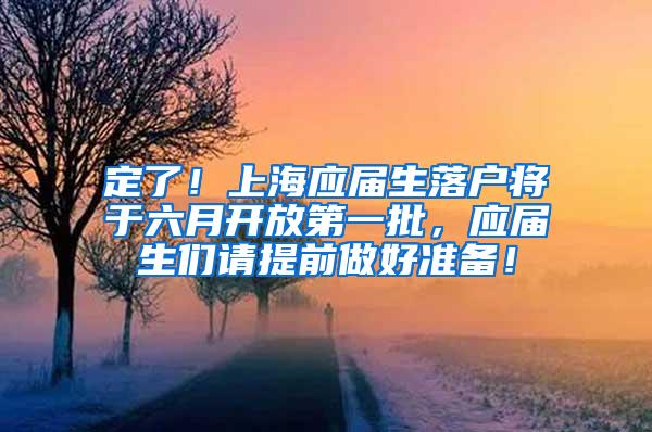 定了！上海应届生落户将于六月开放第一批，应届生们请提前做好准备！