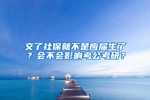 交了社保就不是应届生了？会不会影响考公考研？