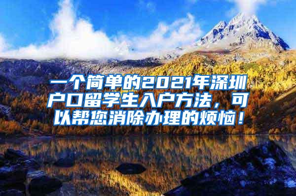 一个简单的2021年深圳户口留学生入户方法，可以帮您消除办理的烦恼！