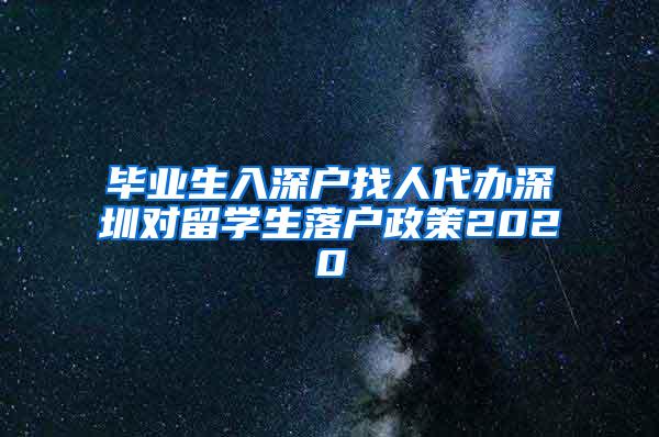 毕业生入深户找人代办深圳对留学生落户政策2020