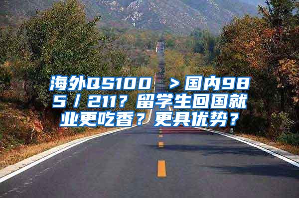 海外QS100 ＞国内985／211？留学生回国就业更吃香？更具优势？