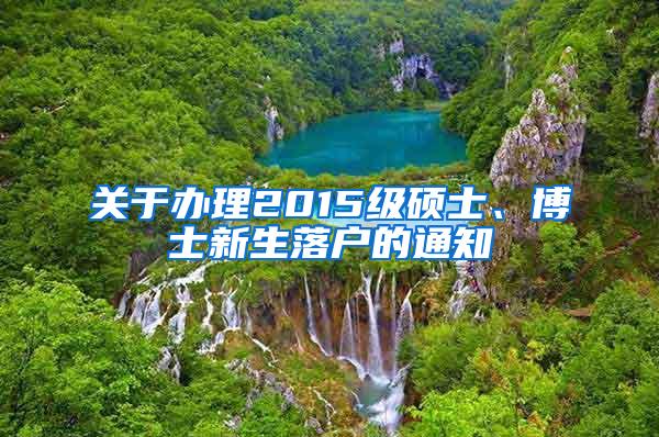 关于办理2015级硕士、博士新生落户的通知