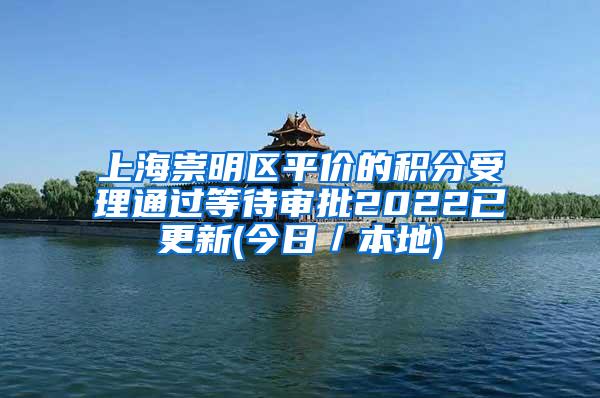 上海崇明区平价的积分受理通过等待审批2022已更新(今日／本地)