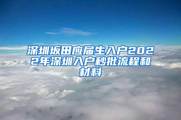 深圳坂田应届生入户2022年深圳入户秒批流程和材料