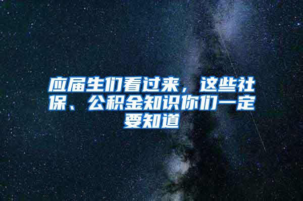 应届生们看过来，这些社保、公积金知识你们一定要知道