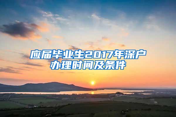 应届毕业生2017年深户办理时间及条件