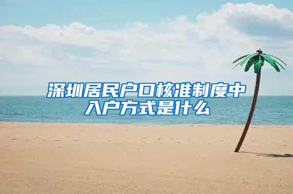 深圳居民户口核准制度中入户方式是什么